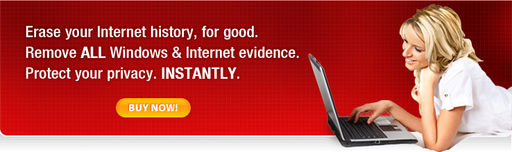 Erase your Internet history, for good. 
 Remove ALL Windows & Internet evidence. 
 Protect your privacy. INSTANTLY.